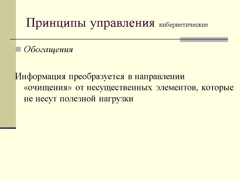 Принципы управления кибернетические Обогащения  Информация преобразуется в направлении «очищения» от несущественных элементов, которые